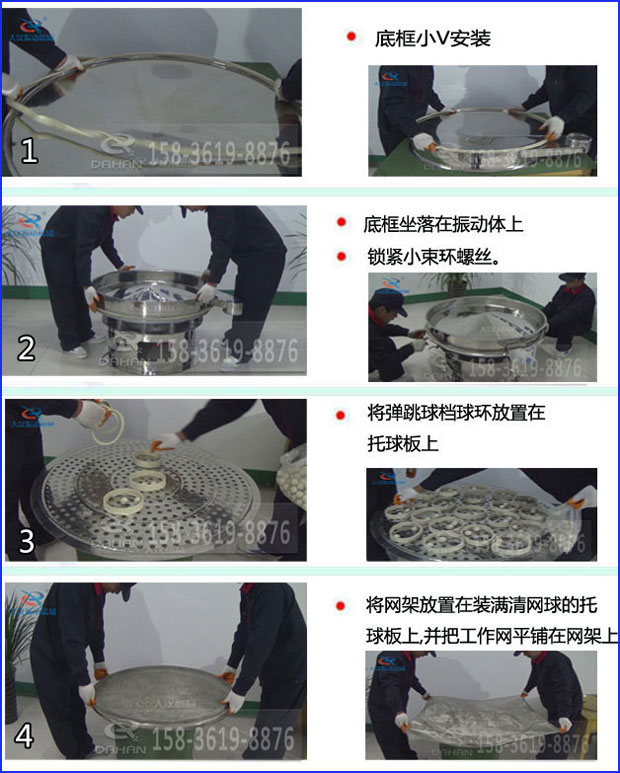 第一步：底框小V安装第二步：底框坐落在振动提上，锁紧小束环螺丝。第三步：将弹跳球挡球环放置在托球板上。第四步：将旋振筛网架放置在装满清网球的托球板上，并把工作网平铺在网架上
