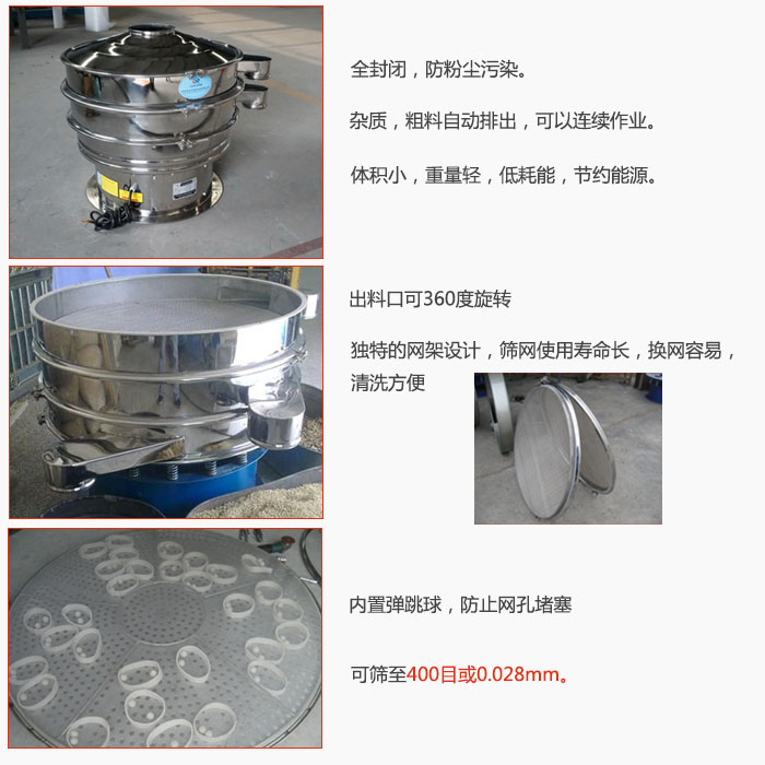 800型全不锈钢振动筛特点：全封闭，放粉尘污染。杂质，粗料自动排出可以连续作业。出料口可360度旋转，独特的网架设计筛网使用寿命长换网容易清洗方便。内置弹跳球，防止网孔堵塞?？缮钢?00目或0。028mm。杂质粗料自动排出，可以连续作业，体积小，重量轻，低耗能，节约能源。